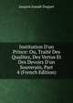 Institution D'un Prince: Ou, Trait? Des Qualitez, Des Vertus Et Des Devoirs D'un Souverain, Part 4 (French Edition), Jacques Joseph Duguet 