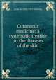 Cutaneous medicine; a systematic treatise on the diseases of the skin, Louis A. 1845-1913 Duhring 