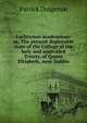 Lachrymae academicae: or, The present deplorable state of the College of the holy and undivided Trinity, of Queen Elizabeth, near Dublin, Patrick Duigenan 