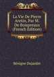 La Vie De Pierre Aretin, Par M. De Boispreaux (French Edition), Benigne Dujardin 