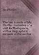 The last travels of Ida Pfeiffer: inclusive of a visit to Madagascar, with a biographical memoir of the author, Ida Pfeiffer 
