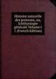 Histoire naturelle des poissons, ou, Ichthyologie generale Volume t 1 (French Edition), 