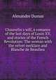 Chauvelin's will, a romance of the last days of Louis XV, and stories of the French Revolution: The woman with the velvet necklace and Blanche de Beaulieu, Alexandre Dumas 