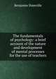 The fundamentals of psychology: a brief account of the nature and development of mental processes for the use of teachers, Benjamin Dumville 