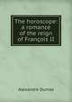 The horoscope: a romance of the reign of Francois II, Alexandre Dumas 