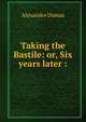 Taking the Bastile: or, Six years later :, Alexandre Dumas 