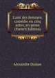 L'ami des femmes; com?die en cinq actes, en prose (French Edition), Alexandre Dumas 
