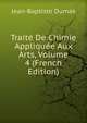 Traite De Chimie Appliquee Aux Arts, Volume 4 (French Edition), Jean-Baptiste Dumas 