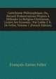 Cat?chisme Philosophique, Ou, Recueil D'observations Propres ? D?fendre La Religion Chr?tienne, Contre Ses Ennemis / Par L'abbe F.X. De Feller, Volume 1 (French Edition), Francois-Xavier Feller 