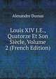 Louis XIV I.E., Quatorze Et Son Siecle, Volume 2 (French Edition), Alexandre Dumas 