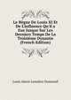 Le R?gne De Louis XI Et De L'influence Qu'il a Eue Jusque Sur Les Derniers Temps De La Troisi?me Dynastie (French Edition), Louis Alexis Lemaitre Dumesnil 