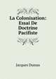 La Colonisation: Essai De Doctrine Pacifiste, Jacques Dumas 