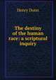 The destiny of the human race: a scriptural inquiry, Henry Dunn 