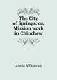 The City of Springs; or, Mission work in Chinchew, Annie N Duncan 
