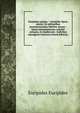 Euripidou apanta. = Euripidis Opera omnia: Ex editionibus praestantissimis fideliter recusa : latina interpretatione, scholiis antiquis, et eruditorum . indicibus omnigenis instructa (Greek Edition), Euripides Euripides 