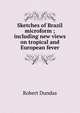 Sketches of Brazil microform ; including new views on tropical and European fever, Robert Dundas 