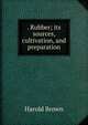 . Rubber; its sources, cultivation, and preparation, Harold Brown 
