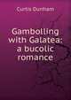 Gambolling with Galatea: a bucolic romance, Curtis Dunham 