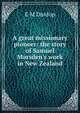 A great missionary pioneer: the story of Samuel Marsden's work in New Zealand, E M Dunlop 
