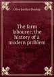 The farm labourer; the history of a modern problem, Olive Jocelyn Dunlop 