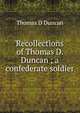 Recollections of Thomas D. Duncan ; a confederate soldier, Thomas D Duncan 