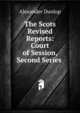 The Scots Revised Reports: Court of Session, Second Series ., Alexander Dunlop 