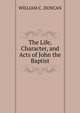 The Life, Character, and Acts of John the Baptist, WILLIAM C. DUNCAN 