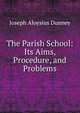 The Parish School: Its Aims, Procedure, and Problems, Joseph Aloysius Dunney 