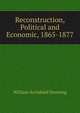 Reconstruction, Political and Economic, 1865-1877, William Archibald Dunning 