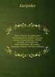 Opera Omnia: Ex Editionibus Praestantissimis Fideliter Recusa; Latina Interpretatione, Scholiis Antiquis, Et Eruditorum Observationibus, Illustrata; . Instructa, Volume 3 (French Edition), Euripides 