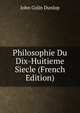 Philosophie Du Dix-Huitieme Siecle (French Edition), John Colin Dunlop 