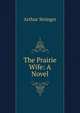 The Prairie Wife: A Novel, Stringer Arthur 