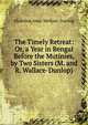 The Timely Retreat: Or, a Year in Bengal Before the Mutinies, by Two Sisters (M. and R. Wallace-Dunlop)., Madeline Anne Wallace- Dunlop 