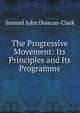 The Progressive Movement: Its Principles and Its Programme, Samuel John Duncan-Clark 