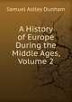 A History of Europe During the Middle Ages, Volume 2, Samuel Astley Dunham 