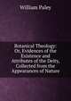 Botanical Theology: Or, Evidences of the Existence and Attributes of the Deity, Collected from the Appearances of Nature, William Paley 