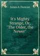 It's Mighty Strange, Or, "The Older, the Newer", James A. Duncan 