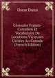 Glossaire Franco-Canadien Et Vocabulaire De Locutions Vicieuses Usitees Au Canada (French Edition), Oscar Dunn 
