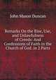 Remarks On the Rise, Use, and Unlawfulness of Creeds: And Confessions of Faith in the Church of God. in 2 Parts, John Mason Duncan 