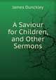 A Saviour for Children, and Other Sermons, James Dunckley 