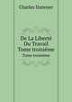 De La Libert Du Travail. Tome troisime, Charles Dunoyer 