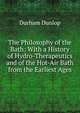 The Philosophy of the Bath: With a History of Hydro-Therapeutics and of the Hot-Air Bath from the Earliest Ages, Durham Dunlop 