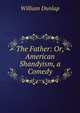 The Father: Or, American Shandyism, a Comedy, William Dunlap 