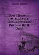 Liber Librorum: Its Structure, Limitations and Purpose By H. Dunn., Henry Dunn 