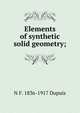 Elements of synthetic solid geometry;, N F. 1836-1917 Dupuis 