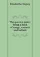 The queen's quire: being a book of songs, sonnets and ballads, Elisabethe Dupuy 