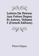 Lettres De Peiresc Aux Freres Dupuy Et Autres, Volume 5 (French Edition), Pierre Dupuy 