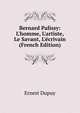 Bernard Palissy: L'homme, L'artiste, Le Savant, L'?crivain (French Edition), Ernest Dupuy 