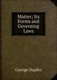 Matter; Its Forms and Governing Laws, George Duplex 