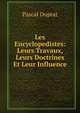 Les Encyclopedistes: Leurs Travaux, Leurs Doctrines Et Leur Influence, Pascal Duprat 